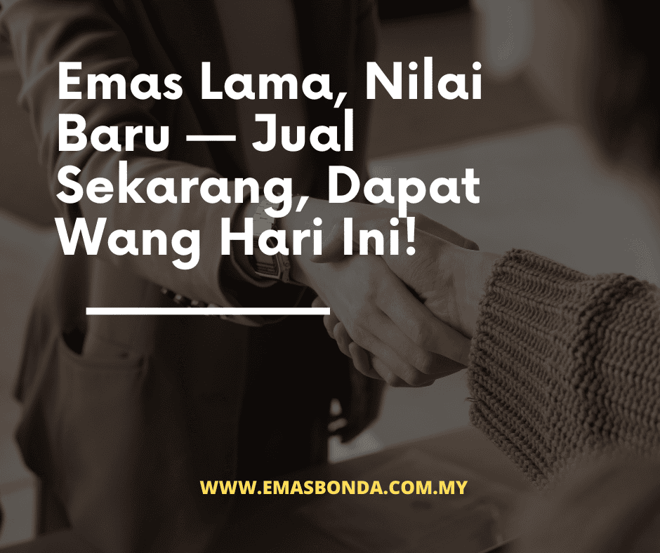 Emas Lama, Nilai Baru — Jual Sekarang, Dapat Wang Hari Ini! Emas Bonda