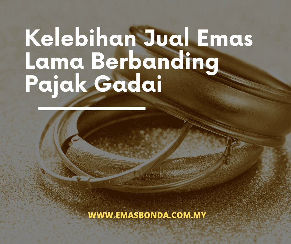 Kelebihan Jual Emas Lama Berbanding Pajak Gadai